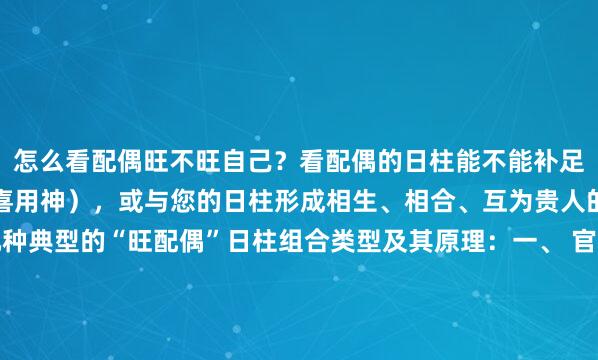 怎么看配偶旺不旺自己？看配偶的日柱能不能补足您命局最需要的五行（喜用神），或与您的日柱形成相生、相合、互为贵人的良性互动。以下是几种典型的“旺配偶”日柱组合类型及其原理：一、 官印相生型：配偶是您的贵人与靠山这类配偶通常稳重、有责任感，能给予您名分、地位、资源和精神支持。...