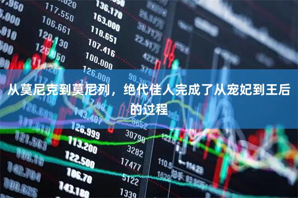 从莫尼克到莫尼列，绝代佳人完成了从宠妃到王后的过程