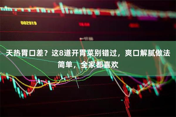 天热胃口差？这8道开胃菜别错过，爽口解腻做法简单，全家都喜欢